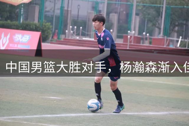 中国男篮大胜对手，杨瀚森渐入佳境