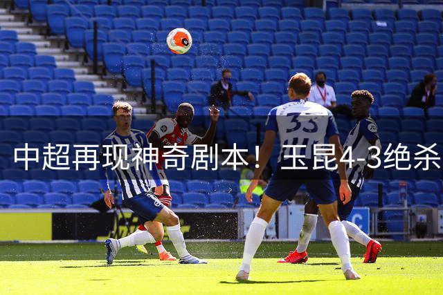 中超再现神奇剧本！玉昆4-3绝杀新鹏城 三度上演相同比分