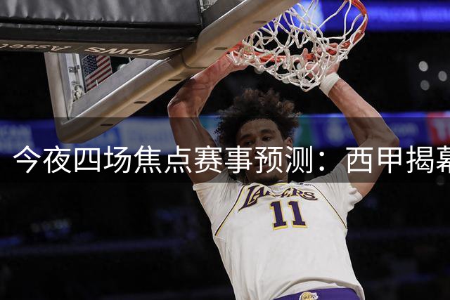 今夜四场焦点赛事预测：西甲揭幕战与美洲对决前瞻