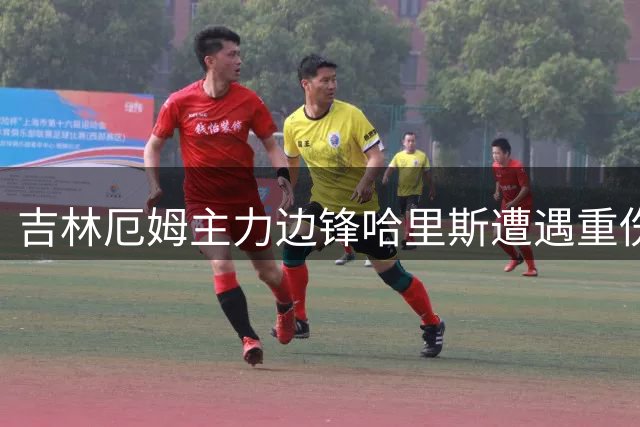 吉林厄姆主力边锋哈里斯遭遇重伤 赛季恐提前报销