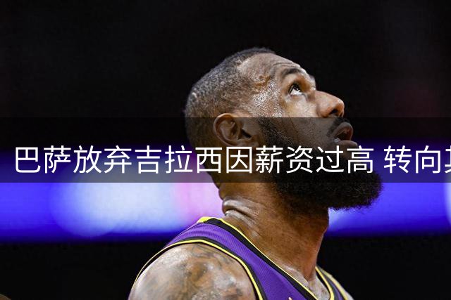巴萨放弃吉拉西因薪资过高 转向其他前锋目标