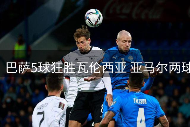 巴萨5球狂胜瓦伦西亚 亚马尔两球费尔明传射建功