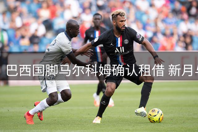 巴西国脚马尔科姆确认租借 新月与升班马达成转会协议