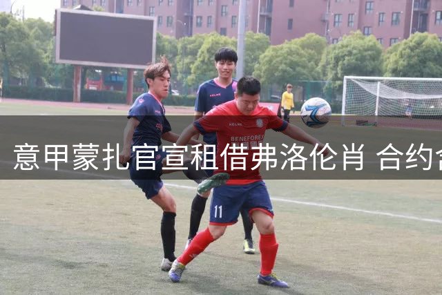 意甲蒙扎官宣租借弗洛伦肖 合约含买断条款