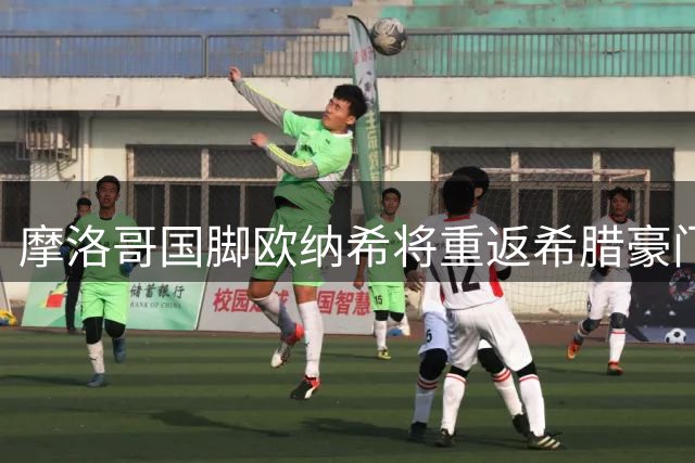摩洛哥国脚欧纳希将重返希腊豪门