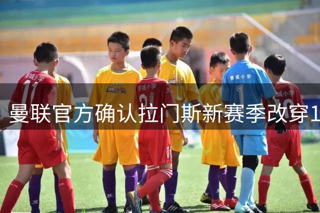 曼联官方确认拉门斯新赛季改穿1号战袍