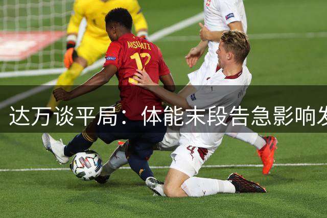 达万谈平局：体能末段告急影响发挥 密集赛程非理由