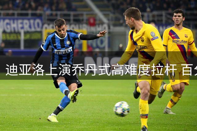 迪亚洛上演乔丹式高难度拉杆 百分大战超燃瞬间引热议