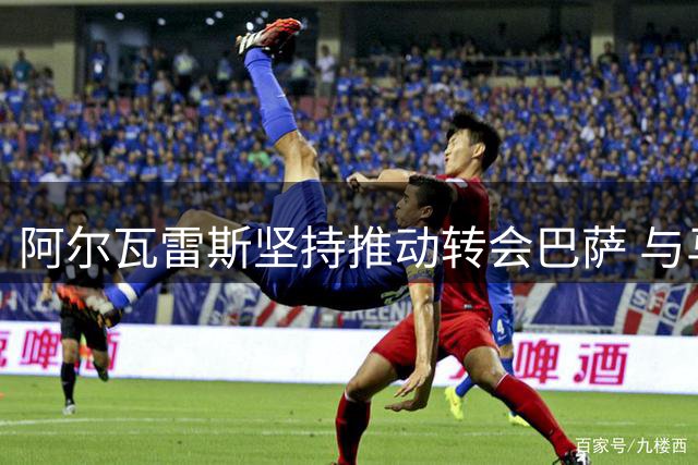阿尔瓦雷斯坚持推动转会巴萨 与马竞展开时间博弈