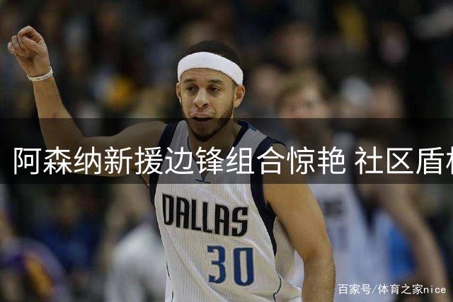 阿森纳新援边锋组合惊艳 社区盾杯或延续首发对阵曼城