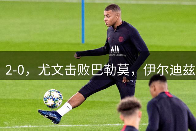 2-0，尤文击败巴勒莫，伊尔迪兹米利克破门，穆阿尼碌碌无为