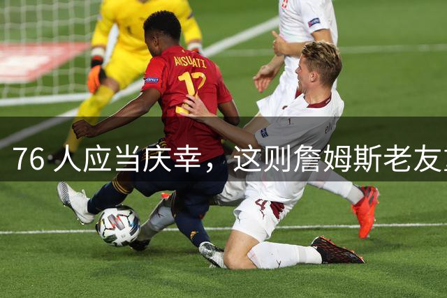 76 人应当庆幸，这则詹姆斯老友重聚的传闻迅速销声匿迹