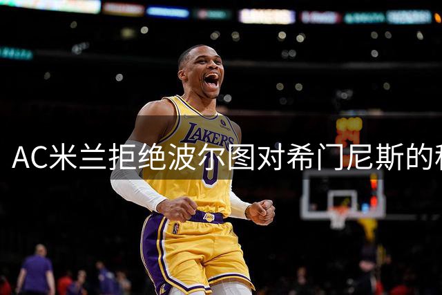 AC米兰拒绝波尔图对希门尼斯的租借+买断报价